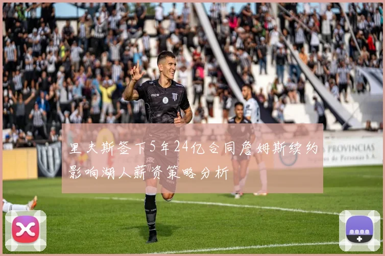 里夫斯签下5年24亿合同詹姆斯续约影响湖人薪资策略分析