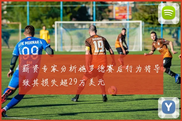 薪资专家分析施罗德赛后行为将导致其损失超29万美元