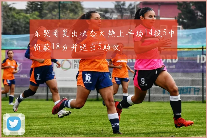东契奇复出状态火热上半场14投5中斩获18分并送出5助攻