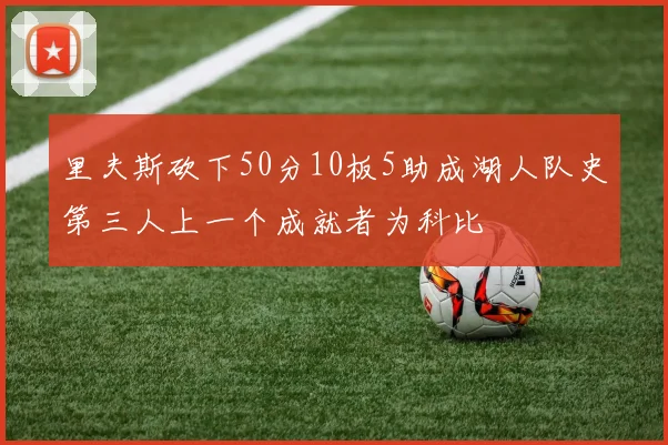 里夫斯砍下50分10板5助成湖人队史第三人上一个成就者为科比