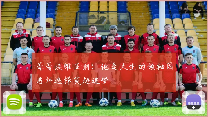 哥哥谈维亚利：他是天生的领袖因恶评选择英超追梦