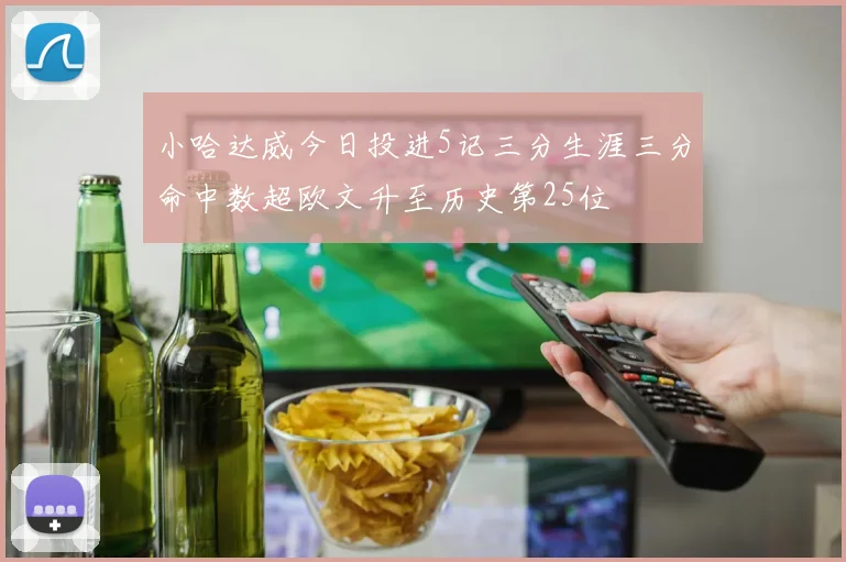 小哈达威今日投进5记三分生涯三分命中数超欧文升至历史第25位