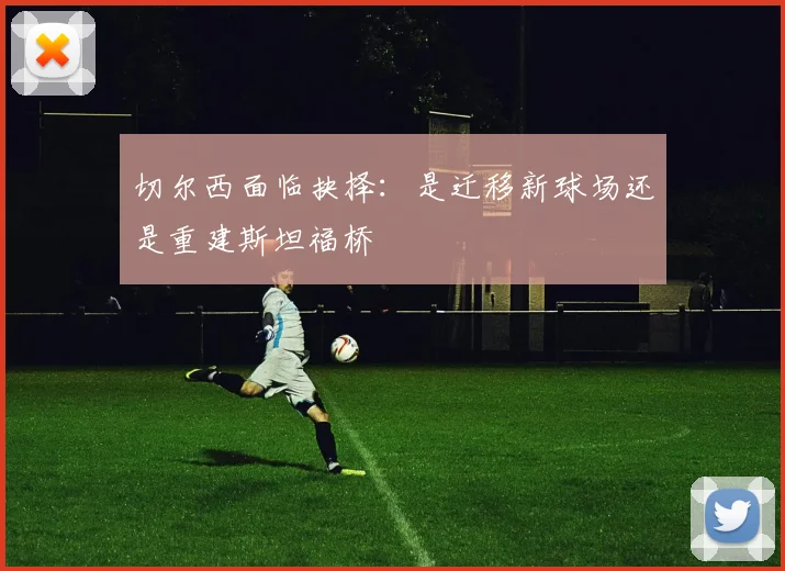 切尔西面临抉择：是迁移新球场还是重建斯坦福桥