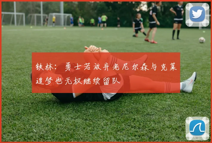 铁林：勇士若放弃老尼尔森与克莱追梦也无权继续留队