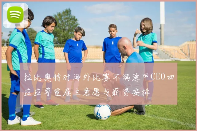 拉比奥特对海外比赛不满意甲CEO回应应尊重雇主意愿与薪资安排