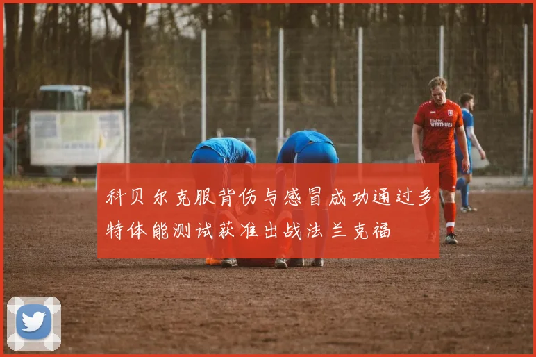 科贝尔克服背伤与感冒成功通过多特体能测试获准出战法兰克福