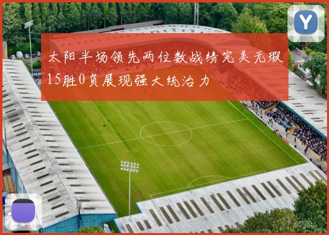太阳半场领先两位数战绩完美无瑕15胜0负展现强大统治力