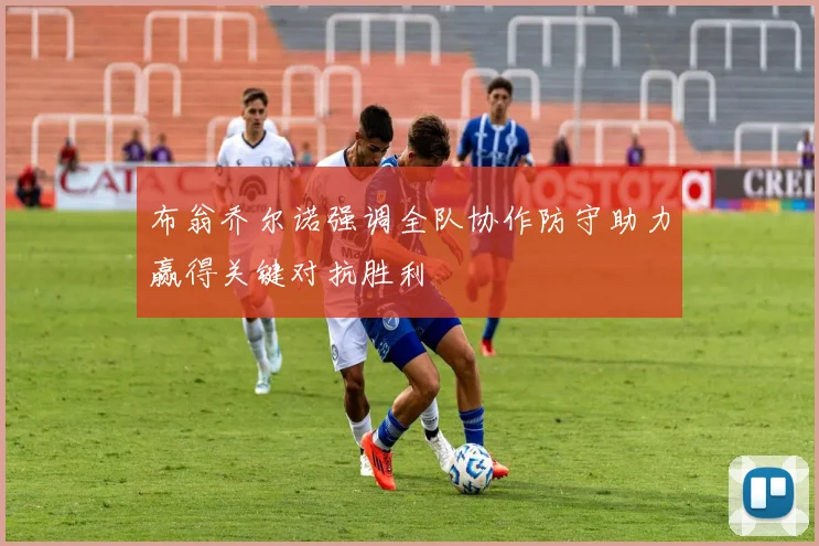 布翁乔尔诺强调全队协作防守助力赢得关键对抗胜利