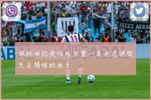 佩林回忆受伤经历曾一度考虑退役失去踢球的快乐